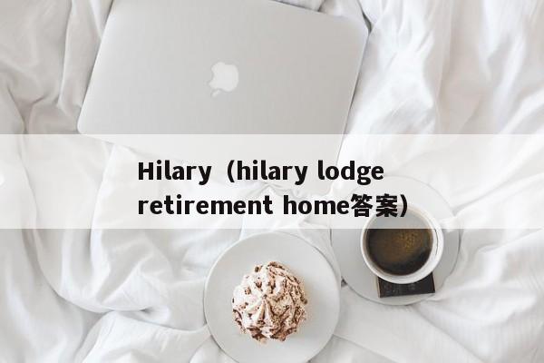 Hilary（hilary lodge retirement home答案）