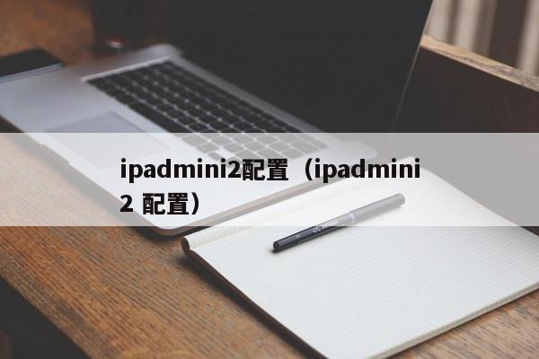 ipadmini2配置(ipadmini2 配置)