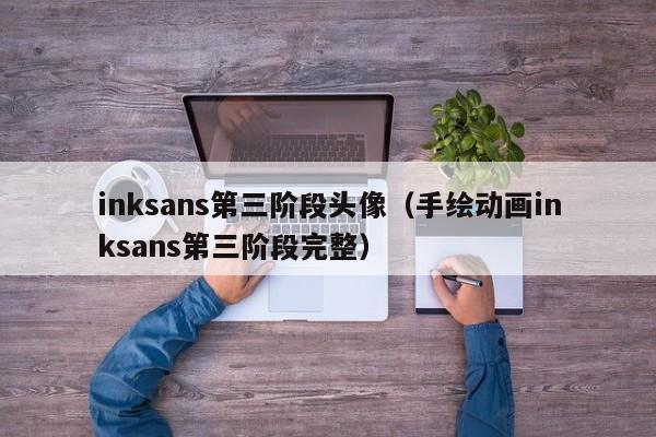 inksans第三阶段头像（手绘动画inksans第三阶段完整）
