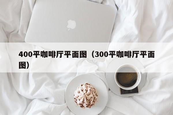 400平咖啡厅平面图(300平咖啡厅平面图)