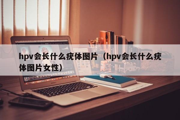 hpv会长什么疣体图片(hpv会长什么疣体图片女性)