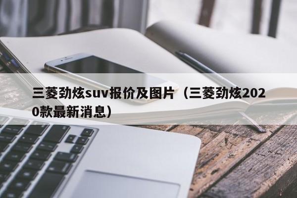 三菱劲炫suv报价及图片（三菱劲炫2020款最新消息）