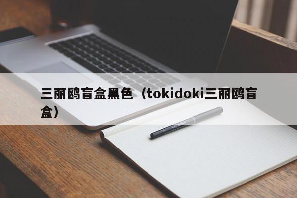 三丽鸥盲盒黑色（tokidoki三丽鸥盲盒）