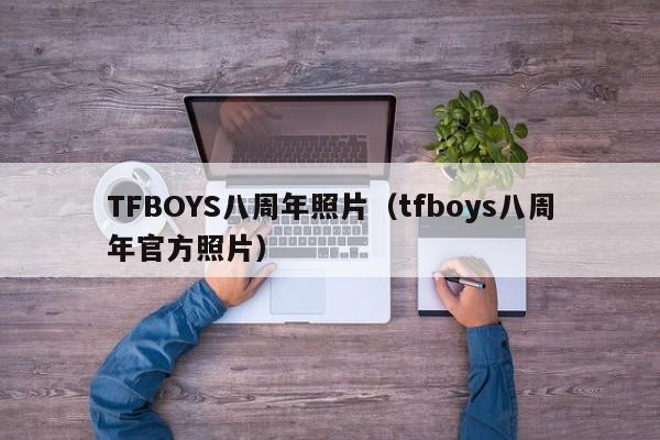 TFBOYS八周年照片(tfboys八周年官方照片)