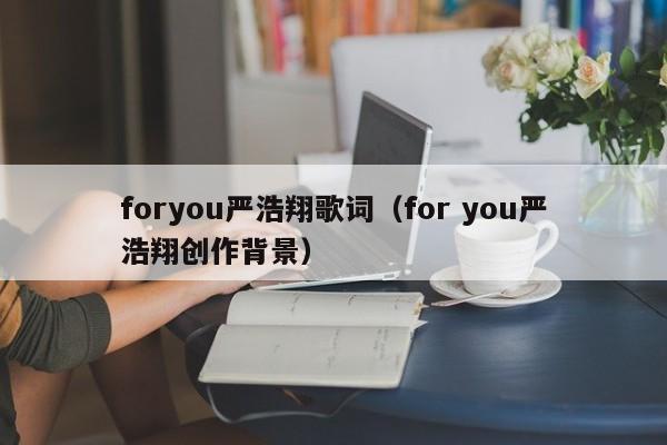 foryou严浩翔歌词（for you严浩翔创作背景）
