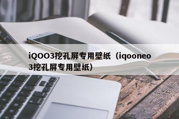 iQOO3挖孔屏专用壁纸(iqooneo3挖孔屏专用壁纸)