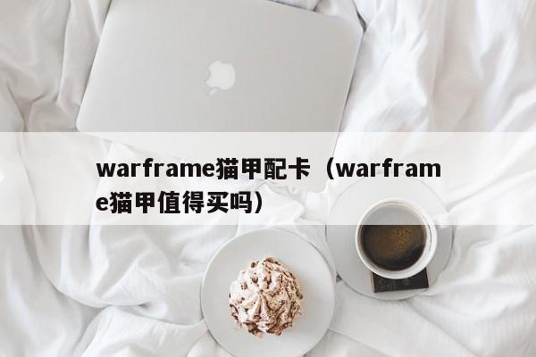 warframe猫甲配卡（warframe猫甲值得买吗）