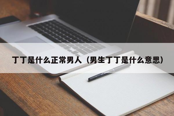 丁丁是什么正常男人(男生丁丁是什么意思)
