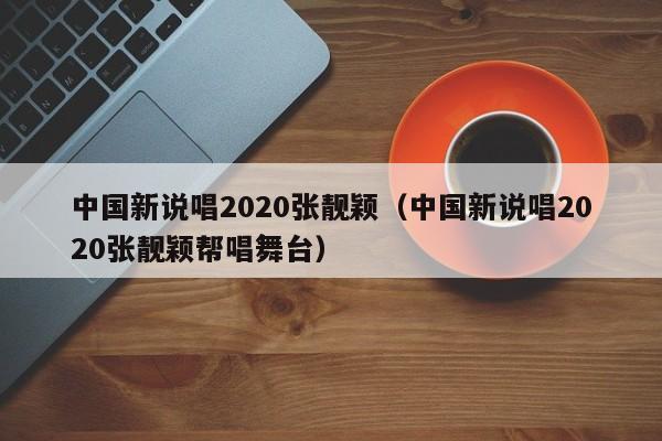 中国新说唱2020张靓颖（中国新说唱2020张靓颖帮唱舞台）