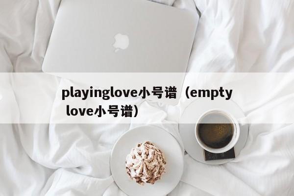 playinglove小号谱（empty love小号谱）