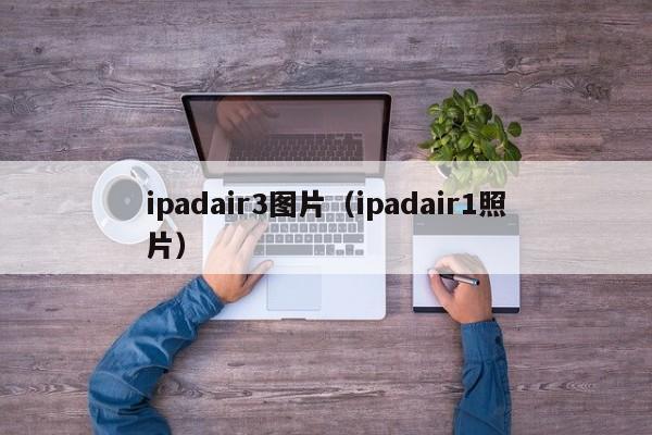 ipadair3图片（ipadair1照片）