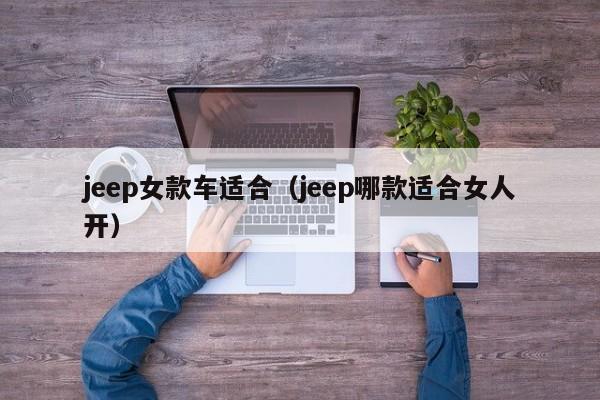 jeep女款车适合(jeep哪款适合女人开)