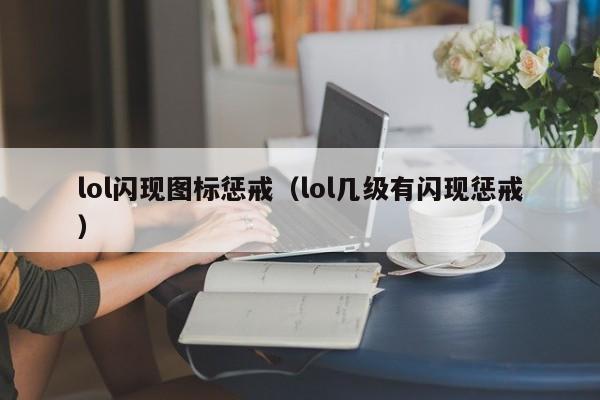 lol闪现图标惩戒（lol几级有闪现惩戒）