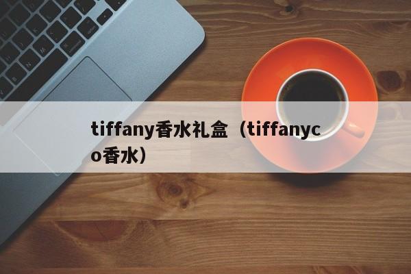 tiffany香水礼盒（tiffanyco香水）