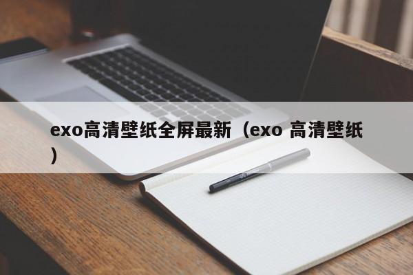 exo高清壁纸全屏最新（exo 高清壁纸）