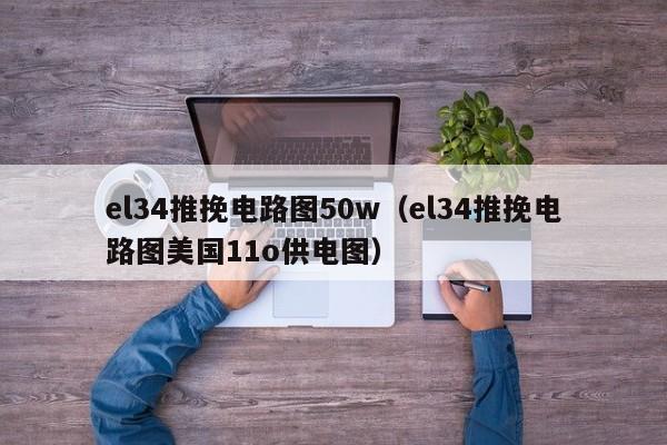 el34推挽电路图50w（el34推挽电路图美国11o供电图）
