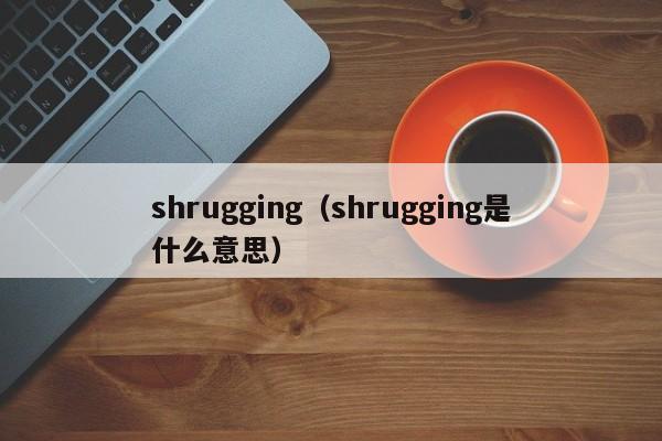 shrugging（shrugging是什么意思）