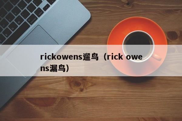 rickowens遛鸟(rick owens漏鸟)