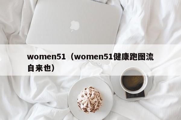 women51（women51健康跑图流自来也）