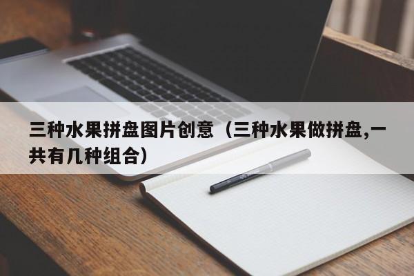 三种水果拼盘图片创意（三种水果做拼盘,一共有几种组合）