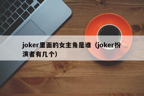joker里面的女主角是谁(joker扮演者有几个)
