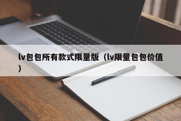 lv包包所有款式限量版（lv限量包包价值）