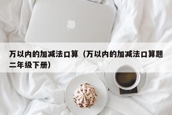 万以内的加减法口算（万以内的加减法口算题二年级下册）