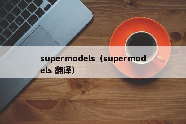 supermodels（supermodels 翻译）