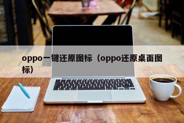 oppo一键还原图标(oppo还原桌面图标)