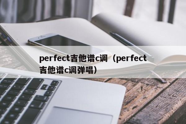 perfect吉他谱c调(perfect吉他谱c调弹唱)