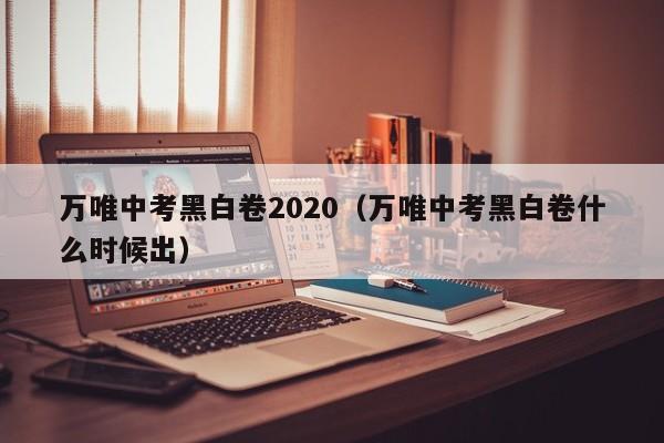 万唯中考黑白卷2020（万唯中考黑白卷什么时候出）
