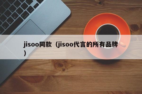 jisoo同款（jisoo代言的所有品牌）