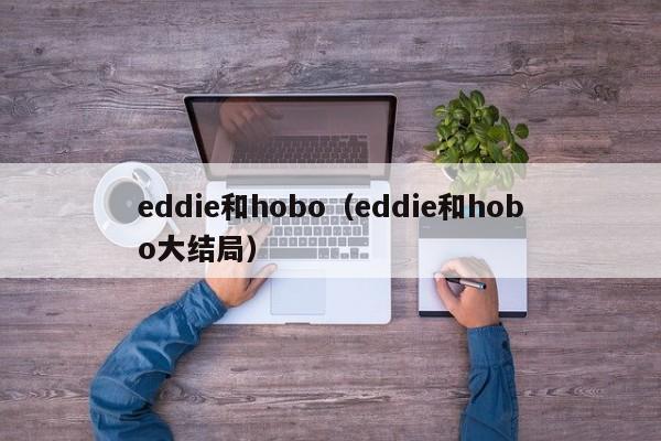 eddie和hobo(eddie和hobo大结局)
