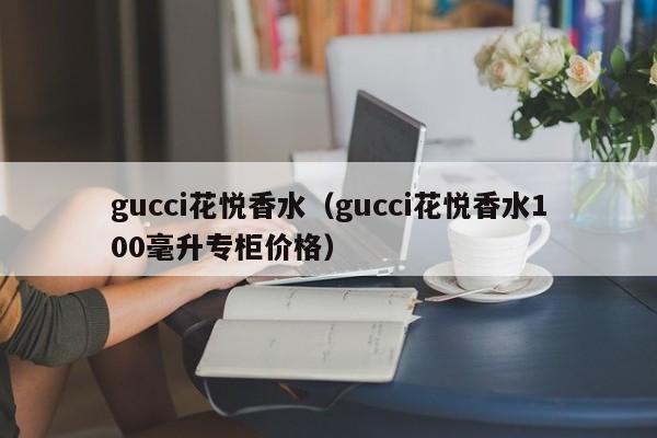 gucci花悦香水(gucci花悦香水100毫升专柜价格)