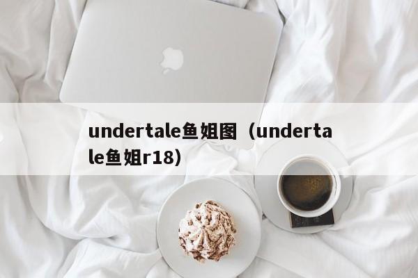 undertale鱼姐图(undertale鱼姐r18)