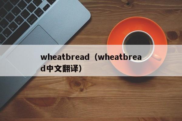 wheatbread(wheatbread中文翻译)