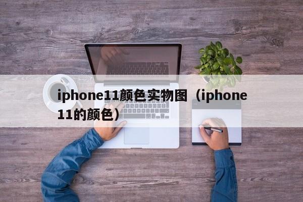 iphone11颜色实物图（iphone11的颜色）