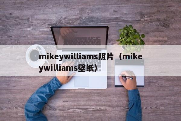 mikeywilliams照片(mikeywilliams壁纸)