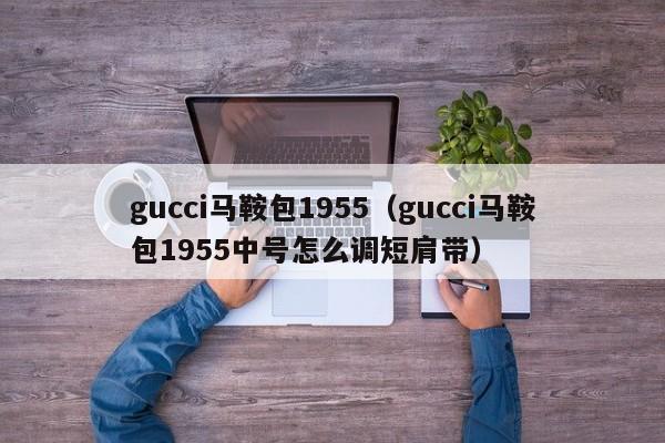 gucci马鞍包1955(gucci马鞍包1955中号怎么调短肩带)