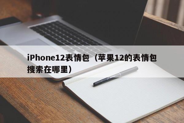 iPhone12表情包（苹果12的表情包搜索在哪里）