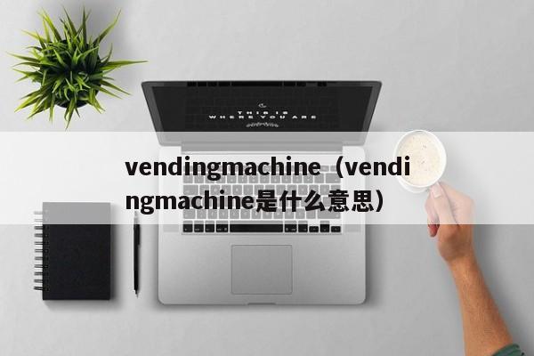 vendingmachine（vendingmachine是什么意思）