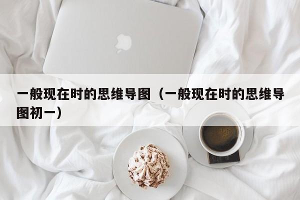 一般现在时的思维导图（一般现在时的思维导图初一）