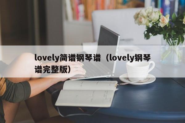 lovely简谱钢琴谱（lovely钢琴谱完整版）