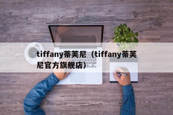 tiffany蒂芙尼(tiffany蒂芙尼官方旗舰店)