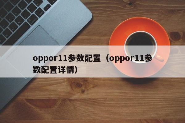 oppor11参数配置（oppor11参数配置详情）