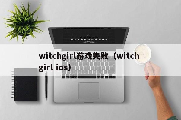 witchgirl游戏失败（witch girl ios）