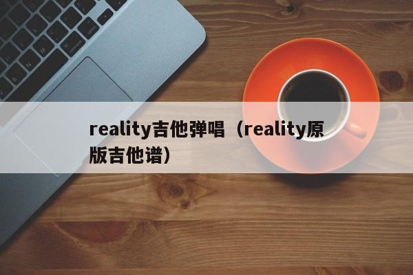 reality吉他弹唱（reality原版吉他谱）