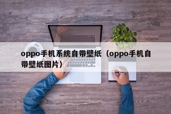 oppo手机系统自带壁纸（oppo手机自带壁纸图片）