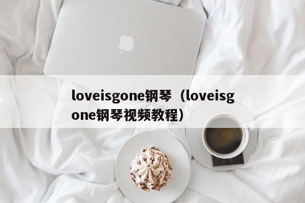 loveisgone钢琴（loveisgone钢琴视频教程）