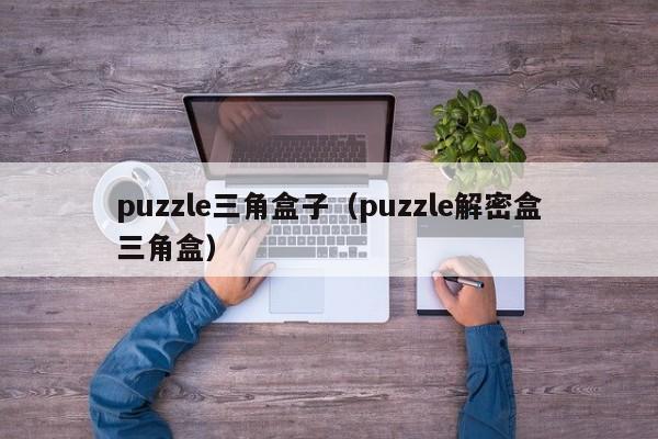 puzzle三角盒子（puzzle解密盒三角盒）